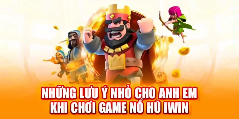 1 vài lưu ý nhỏ trong quá trình trải nghiệm nổ hũ iwin